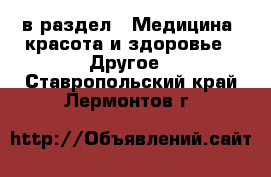  в раздел : Медицина, красота и здоровье » Другое . Ставропольский край,Лермонтов г.